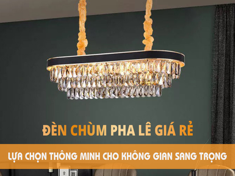 Đèn chùm pha lê giá rẻ – Lựa chọn thông minh cho không gian sang trọng