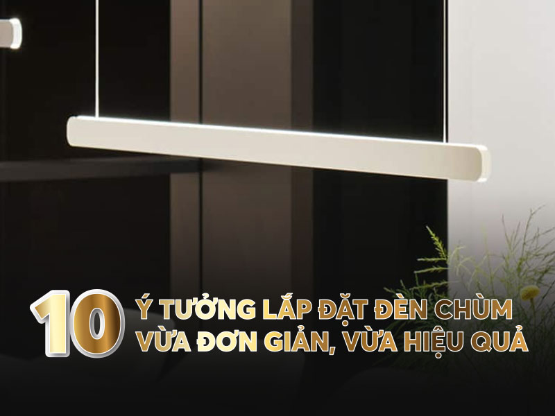 10 ý tưởng lắp đặt đèn chùm đơn giản vừa tiết kiệm vừa hiệu quả