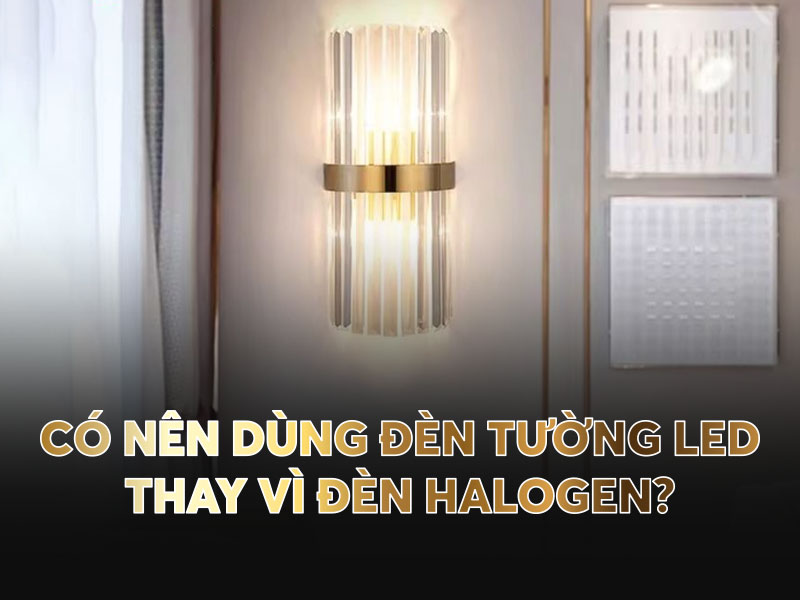 Có nên dùng đèn tường LED thay vì đèn halogen?
