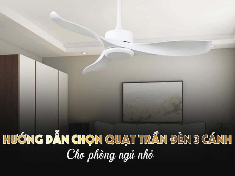 Hướng dẫn chọn quạt trần đèn 3 cánh cho phòng ngủ nhỏ