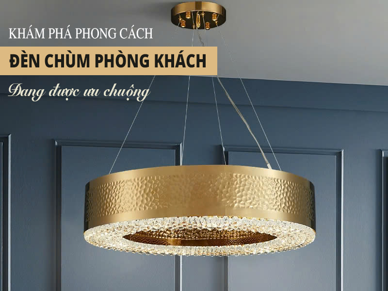 Khám phá 5 phong cách đèn chùm phòng khách đang được ưa chuộng