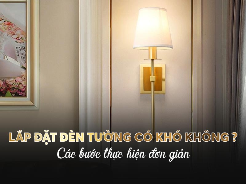 Lắp đặt đèn tường có khó không? Các bước thực hiện đơn giản