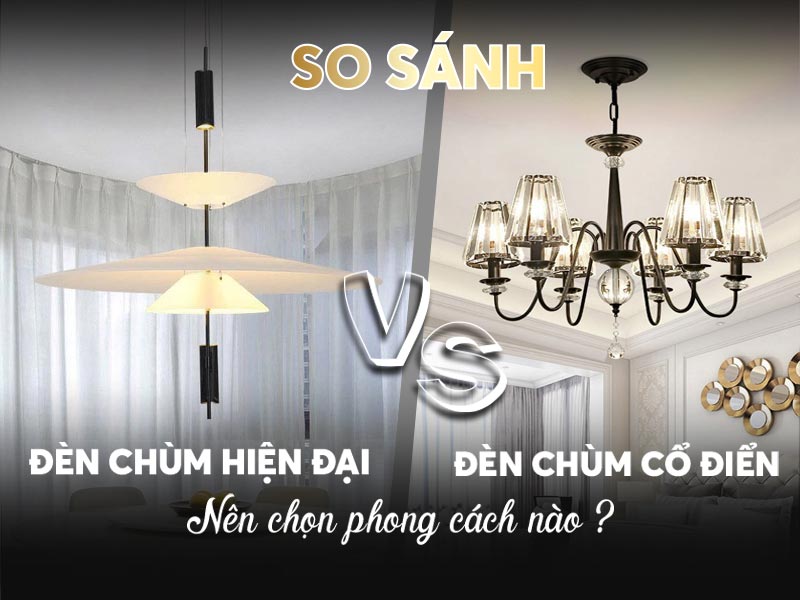 So sánh đèn chùm hiện đại và cổ điển: Nên chọn phong cách nào?