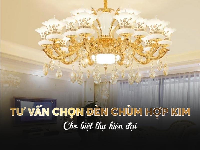 Tư vấn chọn đèn chùm hợp kim cho biệt thự hiện đại