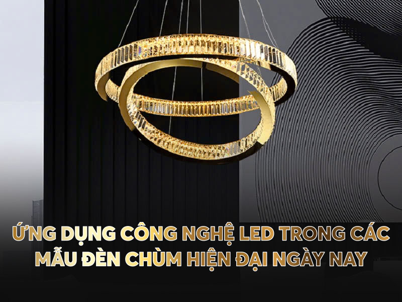 Ứng dụng công nghệ LED trong các mẫu đèn chùm hiện đại ngày nay