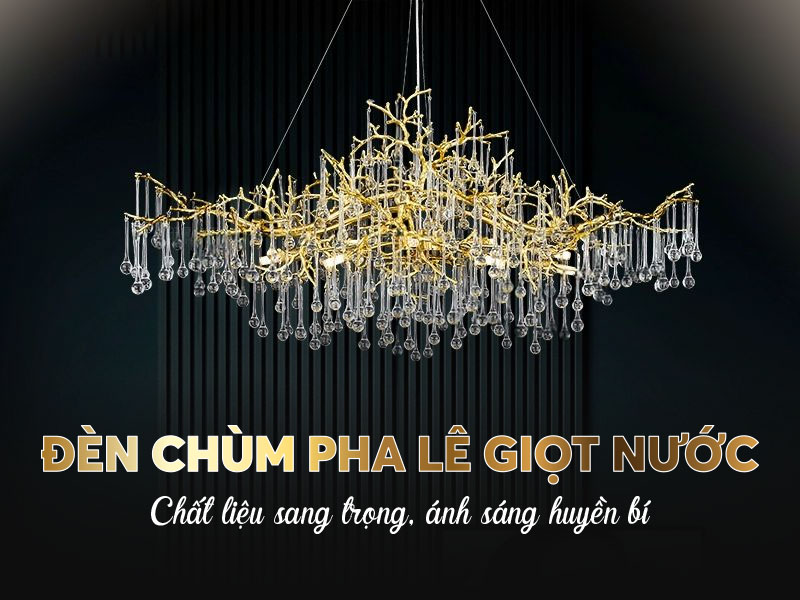Đèn chùm pha lê giọt nước – Chất liệu sang trọng, ánh sáng huyền bí