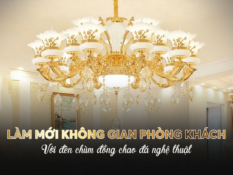 Làm mới không gian phòng khách với đèn chùm đồng chao đá nghệ thuật