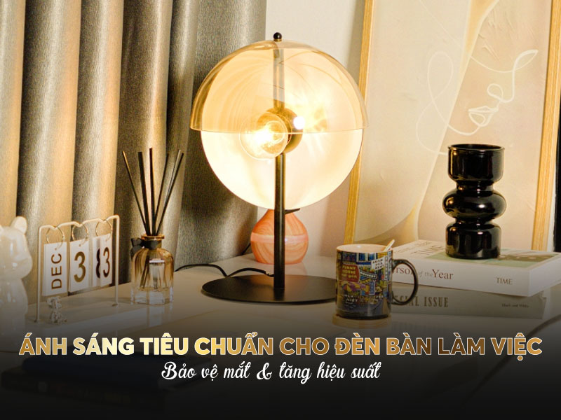 Ánh sáng tiêu chuẩn cho đèn bàn làm việc: Bảo vệ mắt & tăng hiệu suất